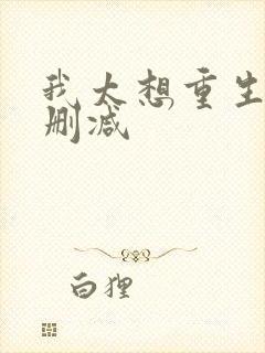 我太想重生了无删减