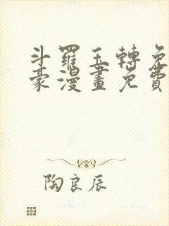 斗罗玉转免费土豪漫画免费下拉式