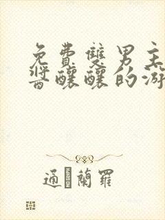 免费双男主做酱酱酿酿的游戏