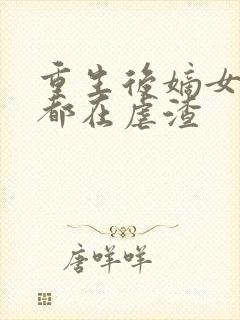 重生后嫡女每天都在虐渣