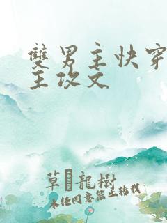 双男主快穿男主主攻文