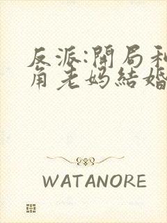 反派:开局和主角老妈结婚