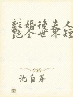 离婚后夫人她惊艳全世界短剧