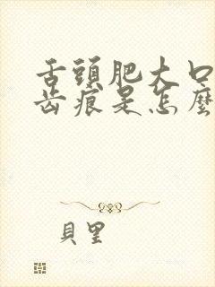 舌头肥大口干有齿痕是怎么回事