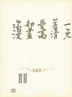 你却爱着一个他漫画高清免费观看