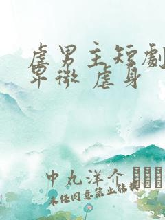 虐男主短剧男主卑微 虐身
