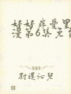 好好疼爱里面动漫第6集免费观看