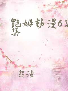 艳姆动漫6集全集