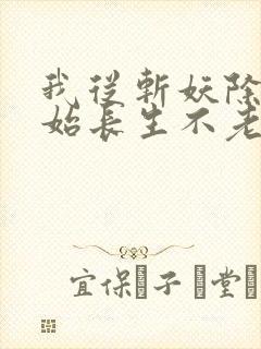 我从斩妖除魔开始长生不老笔趣阁