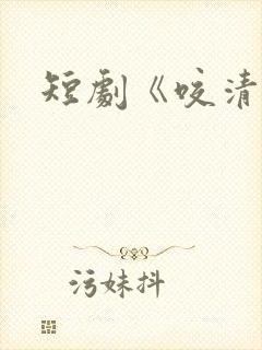 短剧《咬清梨》