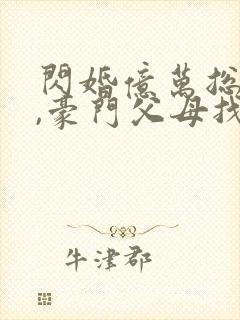 闪婚亿万总裁后,豪门父母找了