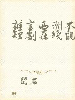 谁言西洲不知意短剧在线观看