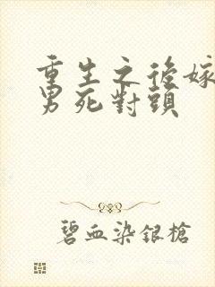 重生之后嫁给渣男死对头