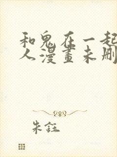 和鬼在一起的男人漫画未删减版