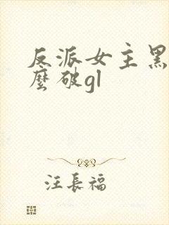 反派女主黑化怎么破gl