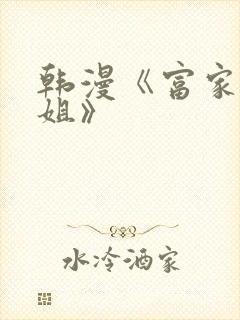 韩漫《富家女姐姐》