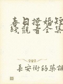 春日撩婚短剧在线观看全集