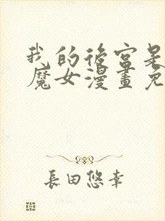 我的后宫是反派魔女漫画免费观看