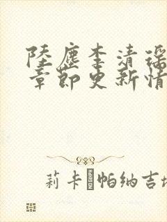 陆尘李清瑶最新章节更新情况