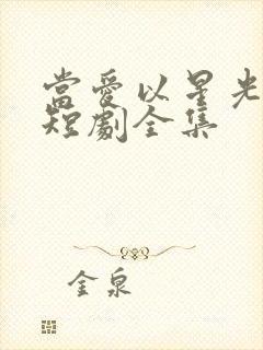 当爱以星光为牢短剧全集