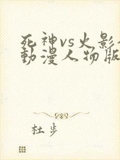 死神vs火影全动漫人物版