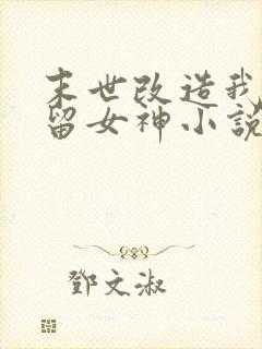 末世改造我来收留女神小说