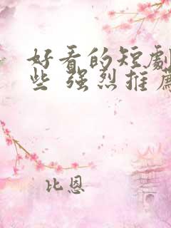 好看的短剧有哪些 强烈推荐