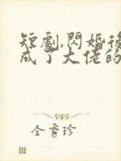 短剧,闪婚后我成了大佬的掌中之物