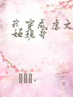 我穿成虐文女主她亲哥