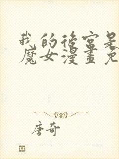 我的后宫是反派魔女漫画免费观看