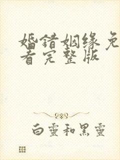 婚错姻缘免费观看完整版