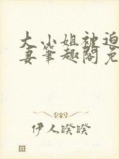 大小姐被迫为奴妻笔趣阁免费阅读