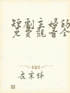 短剧主妇的逆袭免费观看全集