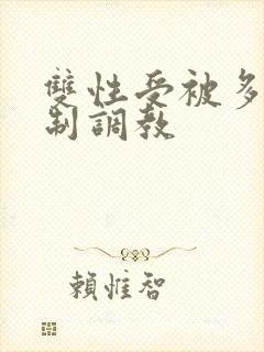 双性受被多攻强制调教