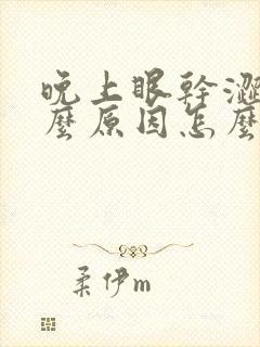 晚上眼干涩是什么原因怎么冶