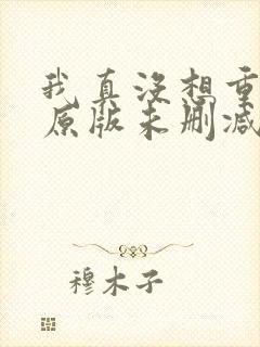 我真没想重生啊原版未删减版