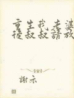 重生我老婆是天后叔叔请放开我免费阅读