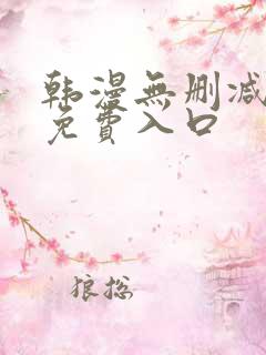 韩漫无删减无遮免费入口