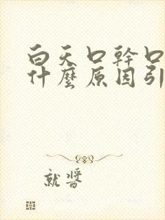 白天口干口苦是什么原因引起的