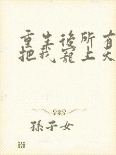 重生后所有人都把我宠上天