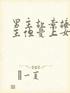 男主故意接近女主但爱上女主的小说