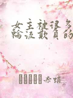 女主被很多男人轮流欺负的文