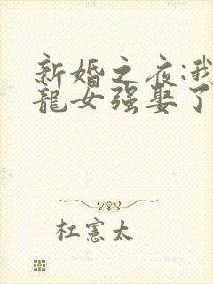新婚之夜:我被龙女强娶了 下载