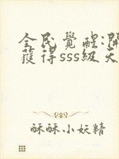 全民觉醒:开局获得sss级天赋免费阅读app