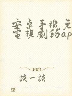 安卓手机免费看电视剧的app