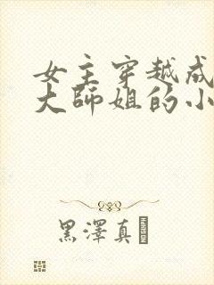 女主穿越成反派大师姐的小说