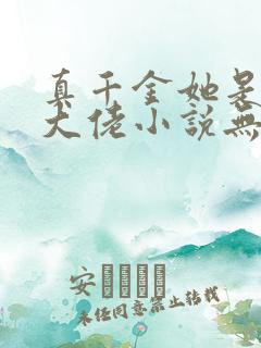 真千金她是全能大佬小说无删减版