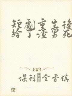 短剧重生后我嫁给了渣男死对头