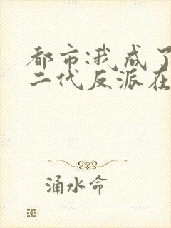 都市:我成了富二代反派在线阅读全文