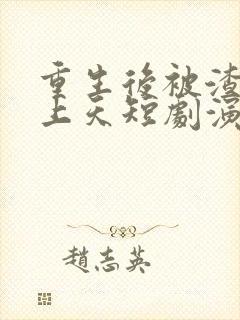 重生后被渣男宠上天短剧演员是谁啊